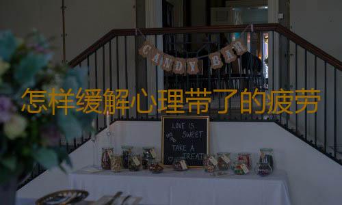 怎样缓解心理带了的疲劳