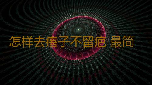 怎样去痦子不留疤 最简单去痦子的方法