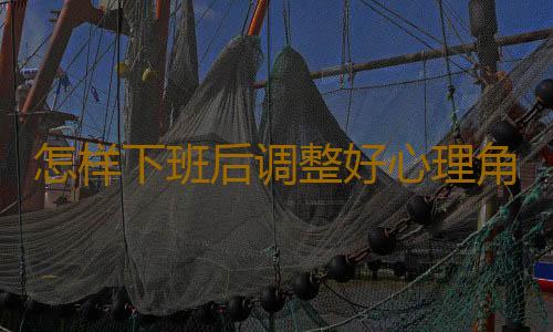 怎样下班后调整好心理角色