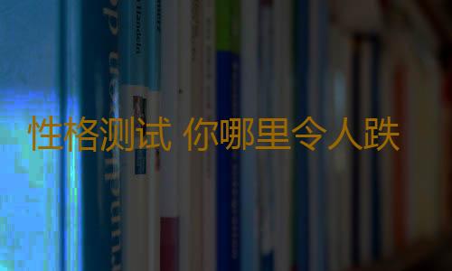 性格测试 你哪里令人跌破眼镜
