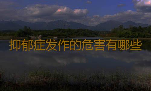 抑郁症发作的危害有哪些