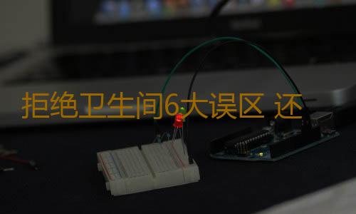 拒绝卫生间6大误区 还自己健康生活