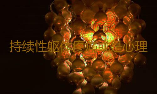 持续性躯体疼痛或是心理疾病