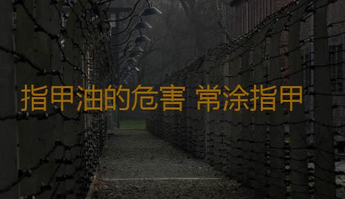 指甲油的危害 常涂指甲油竟有这么大坏处