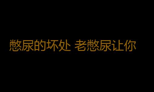 憋尿的坏处 老憋尿让你疾病缠身