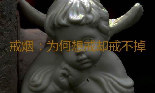 戒烟：为何想戒却戒不掉