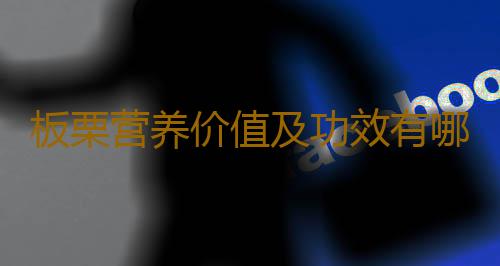 板栗营养价值及功效有哪些