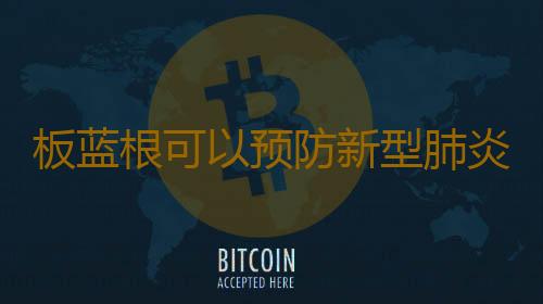 板蓝根可以预防新型肺炎病毒吗 板蓝根可以抵抗冠状病毒吗