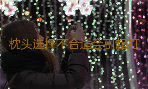 枕头选择不合适会引起打鼾