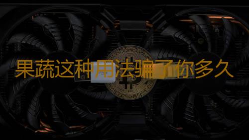 果蔬这种用法骗了你多久