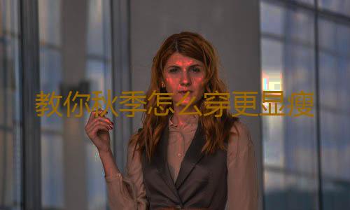 教你秋季怎么穿更显瘦