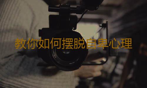 教你如何摆脱自卑心理