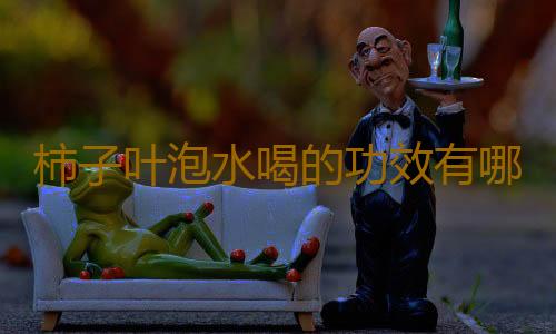 柿子叶泡水喝的功效有哪些