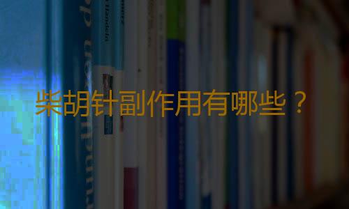 柴胡针副作用有哪些？