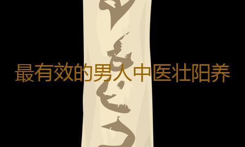 最有效的男人中医壮阳养生方法