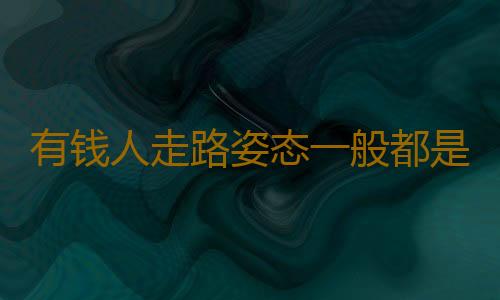 有钱人走路姿态一般都是这样