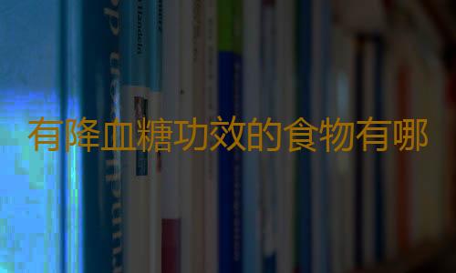 有降血糖功效的食物有哪些