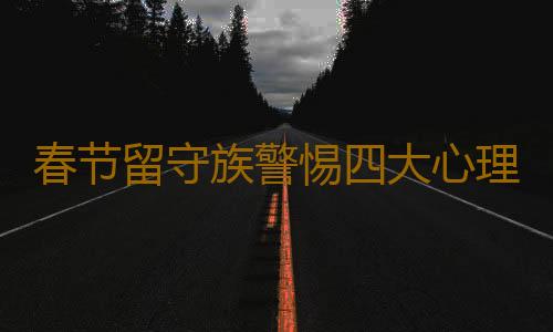 春节留守族警惕四大心理问题