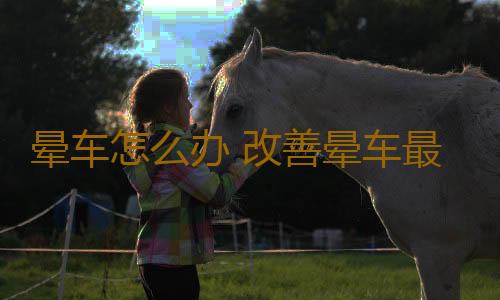 晕车怎么办 改善晕车最有效方法