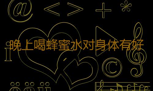 晚上喝蜂蜜水对身体有好处吗