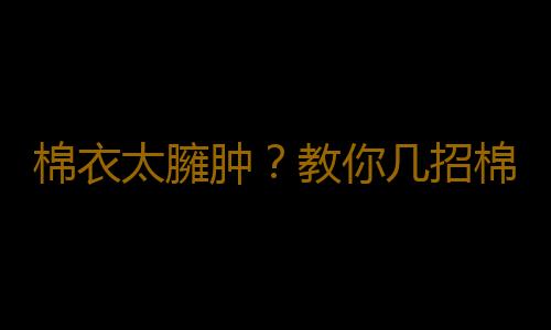 棉衣太臃肿？教你几招棉衣搭配技巧