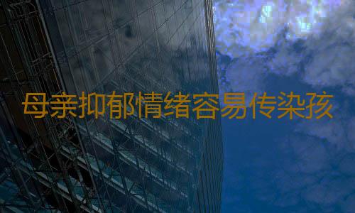 母亲抑郁情绪容易传染孩子