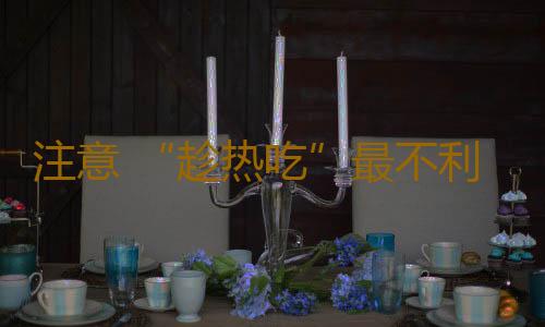 注意 “趁热吃”最不利于长寿