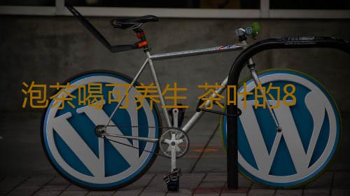 泡茶喝可养生 茶叶的8种妙用你绝对想不到