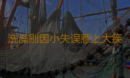 洗澡别因小失误惹上大疾病