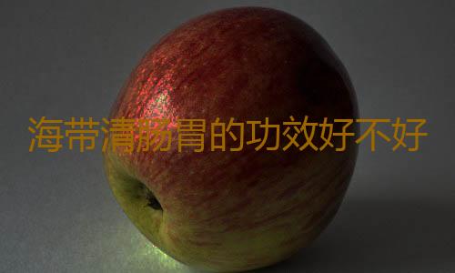 海带清肠胃的功效好不好