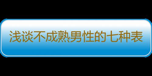 浅谈不成熟男性的七种表现