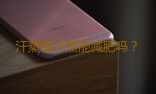汗蒸馆汗蒸能减肥吗？