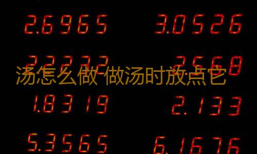 汤怎么做 做汤时放点它养生效果特别赞