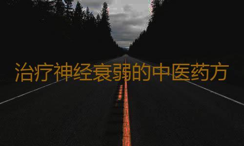 治疗神经衰弱的中医药方 神经衰弱的自我调理方法