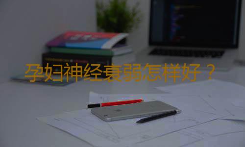 孕妇神经衰弱怎样好？