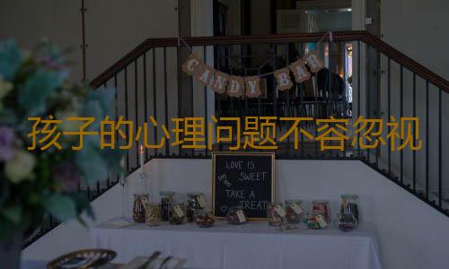 孩子的心理问题不容忽视！