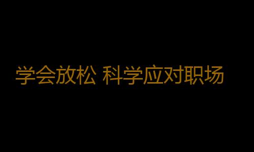 学会放松 科学应对职场压力的“十步棋”