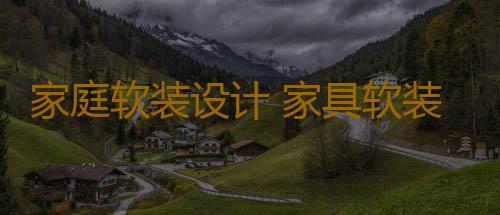 家庭软装设计 家具软装搭配不可忽视
