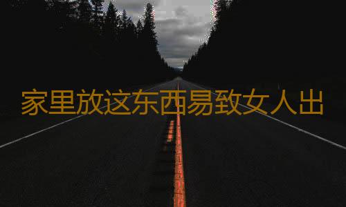 家里放这东西易致女人出轨