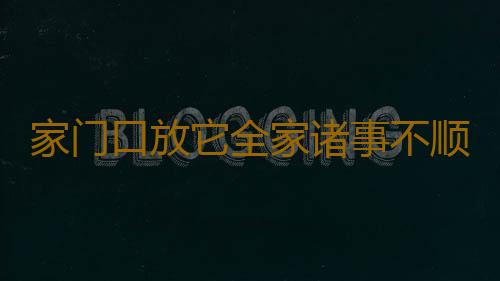 家门口放它全家诸事不顺