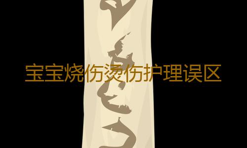 宝宝烧伤烫伤护理误区