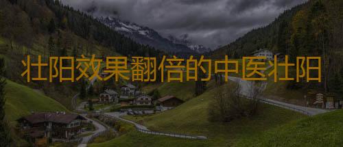 壮阳效果翻倍的中医壮阳术
