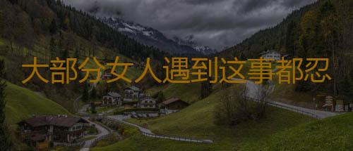 大部分女人遇到这事都忍了