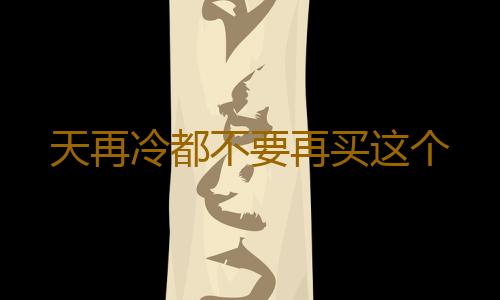 天再冷都不要再买这个