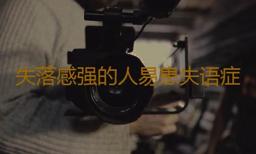 失落感强的人易患失语症