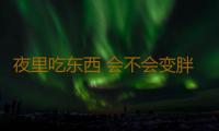 夜里吃东西 会不会变胖