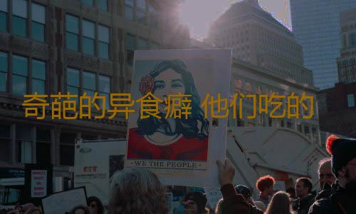 奇葩的异食癖 他们吃的东西你绝对想不到
