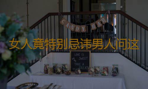 女人竟特别忌讳男人问这个