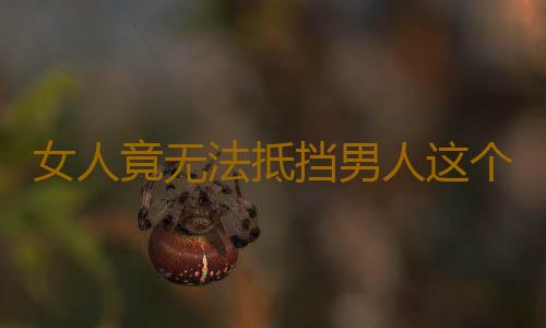 女人竟无法抵挡男人这个小动作