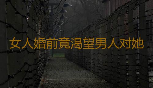 女人婚前竟渴望男人对她做这事